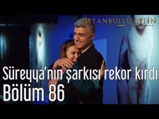 İstanbullu Gelin 86. Bölüm – Süreyya’nın Şarkısı Rekor Kırdı