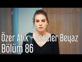 İstanbullu Gelin 86. Bölüm – Özer Atik – Geceler Beyaz